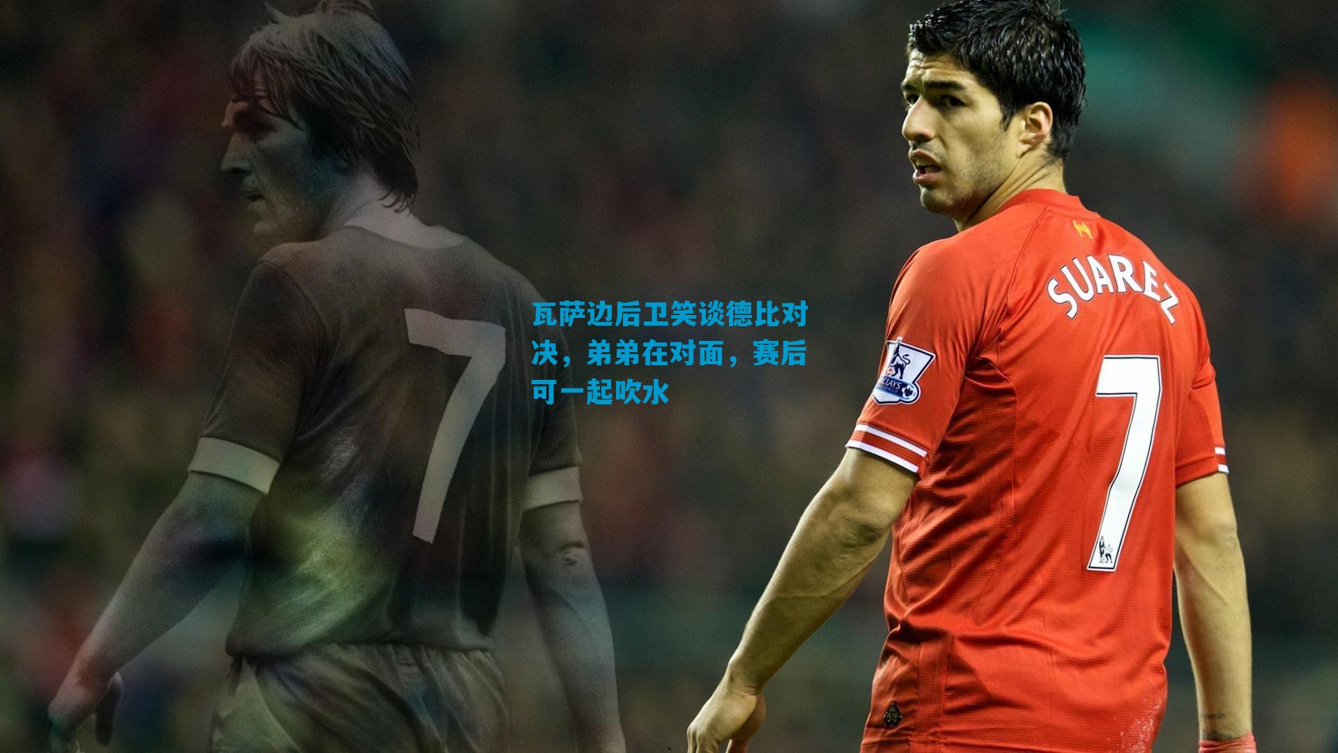 瓦萨边后卫笑谈德比对决，弟弟在对面，赛后可一起吹水