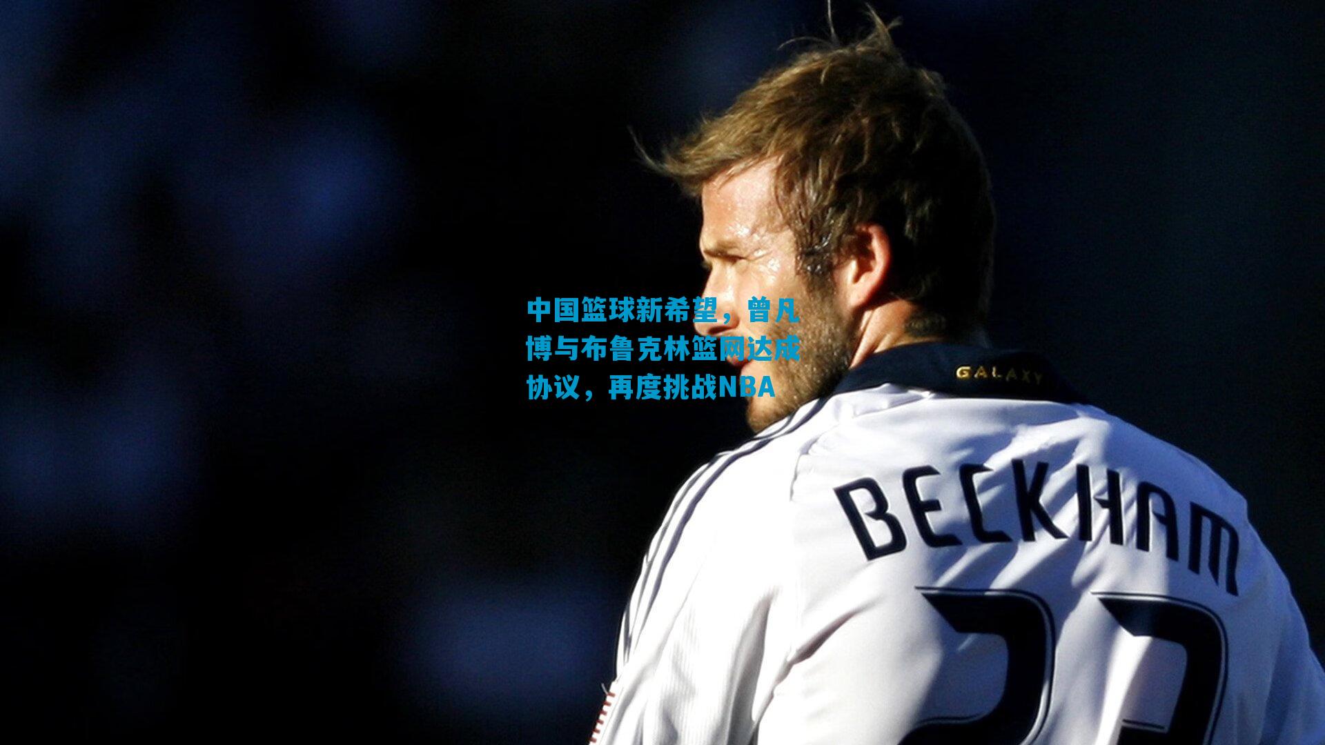 中国篮球新希望，曾凡博与布鲁克林篮网达成协议，再度挑战NBA