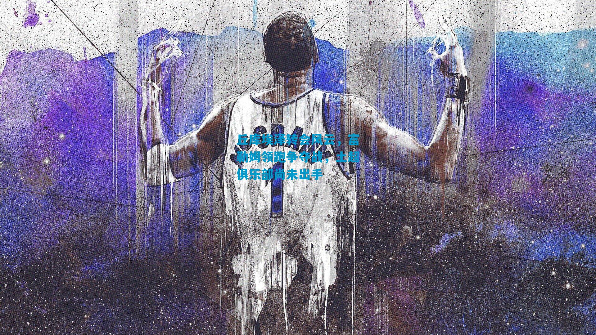 丘库埃泽转会风云,富勒姆领跑争夺战,土超俱乐部尚未出手