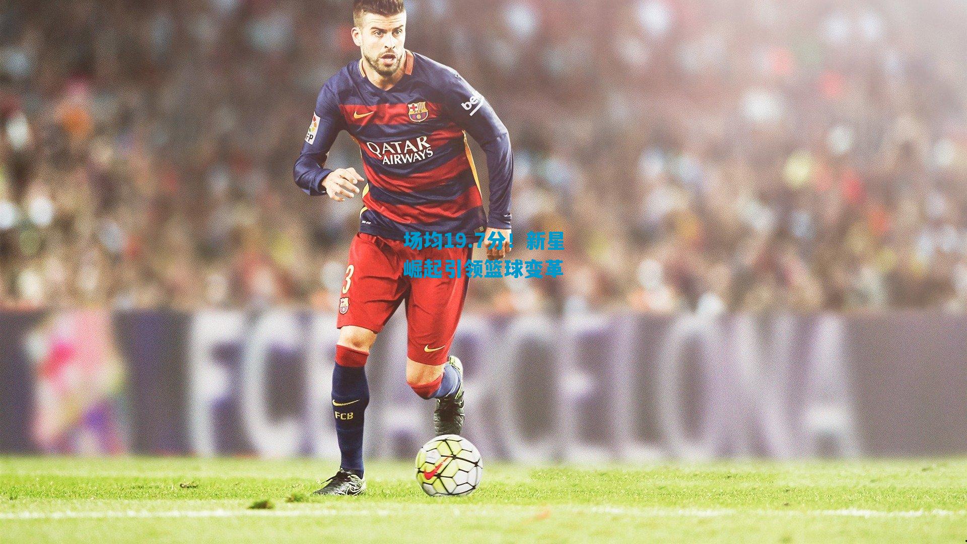 场均19.7分!新星崛起引领篮球变革