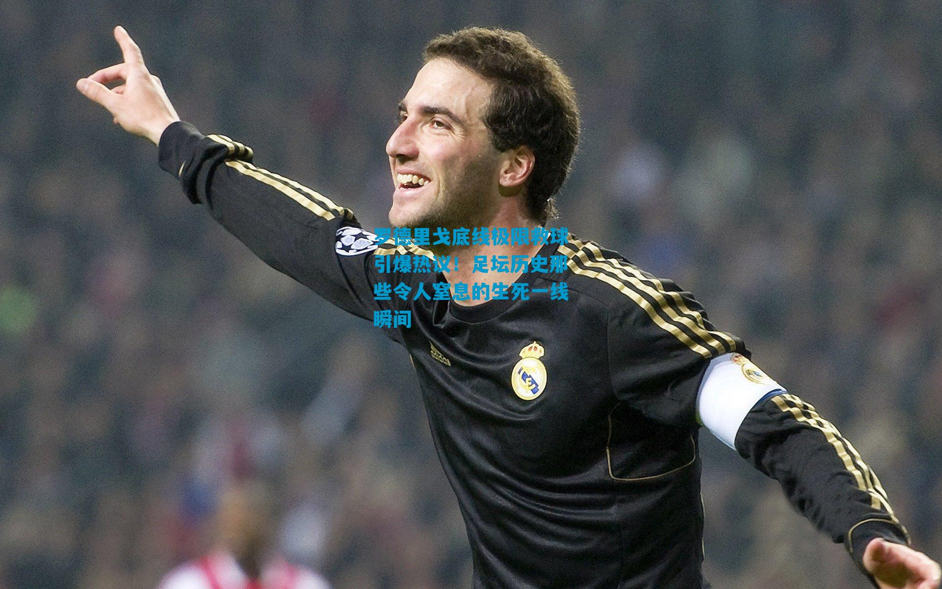 罗德里戈底线极限救球引爆热议！足坛历史那些令人窒息的生死一线瞬间