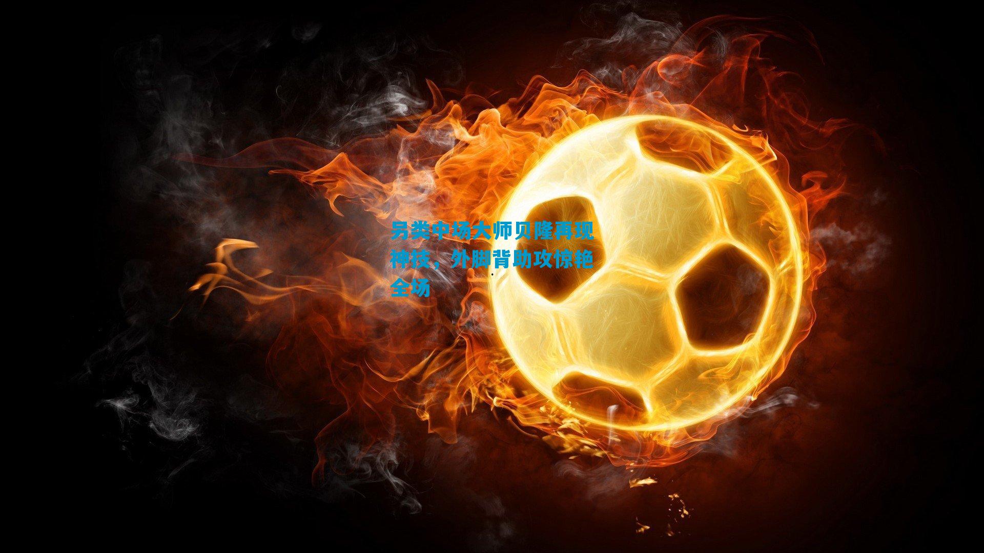 另类中场大师贝隆再现神技，外脚背助攻惊艳全场