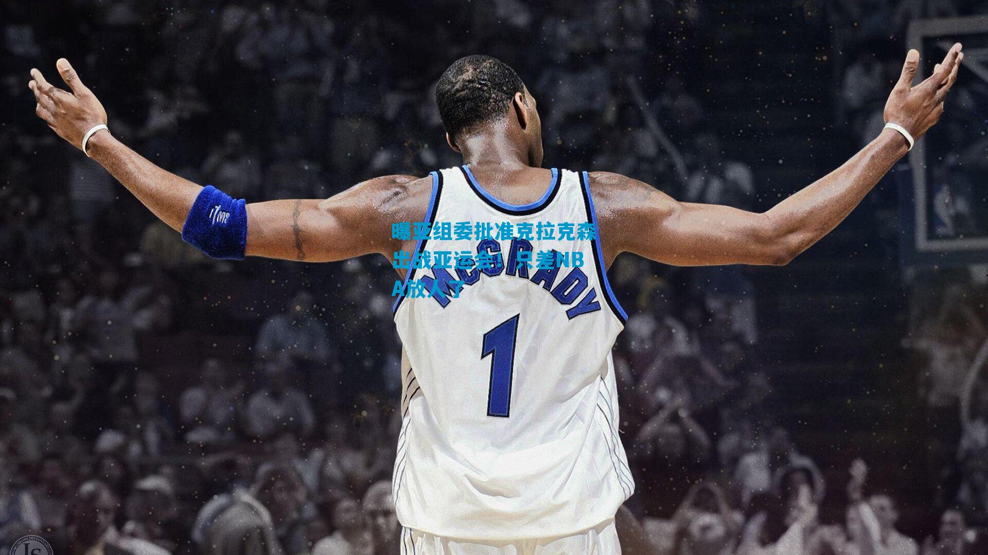 曝亚组委批准克拉克森出战亚运会!只差NBA放人了