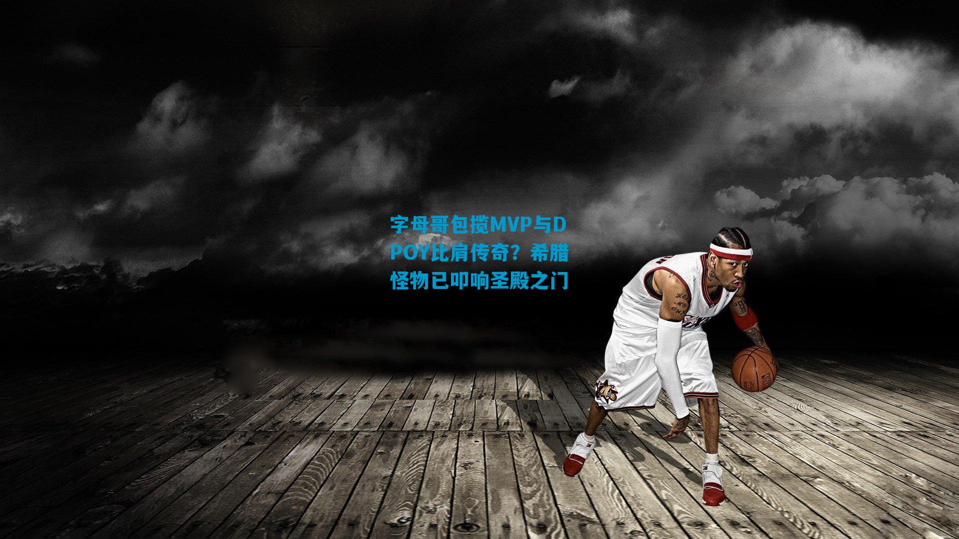 字母哥包揽MVP与DPOY比肩传奇?希腊怪物已叩响圣殿之门