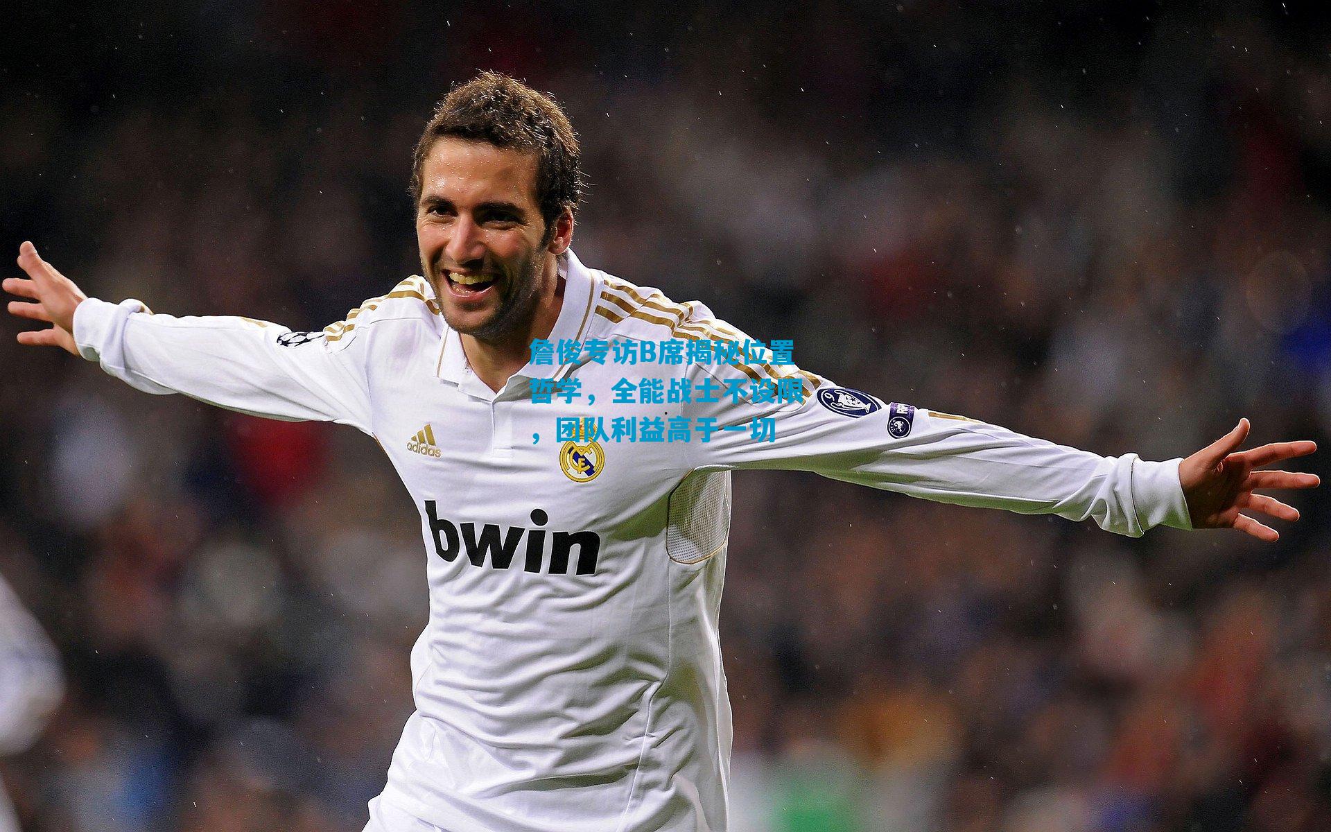 詹俊专访B席揭秘位置哲学,全能战士不设限,团队利益高于一切