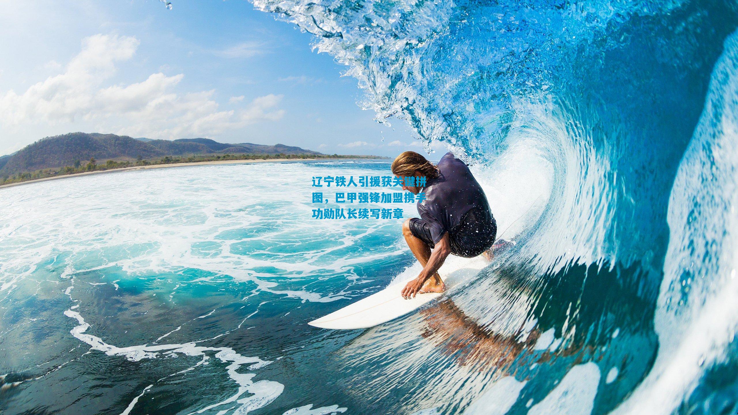 辽宁铁人引援获关键拼图，巴甲强锋加盟携手功勋队长续写新章